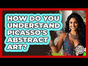 How Do You Understand Picasso's Abstract Art? - Art Across Cultures