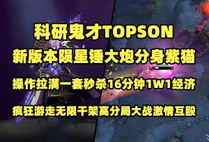 科研鬼才Topson；新版本陨星锤大炮分身紫猫；操作拉满一套秒杀16分钟1W1经济；疯狂游走无限干架高分局大战激情互殴【7.36B】_游戏热门视频