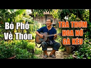 Trà Thơm Hoa Nở Gà Kêu 🔥 Bỏ Phố Về Thôn 🔥 Bài hát ý nghĩa về cuộc sống
