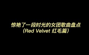 惊艳了一段时光的女团歌曲盘点 （Red Velvet 红毛篇）