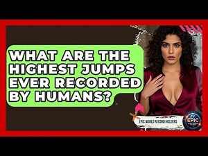 What Are the Highest Jumps Ever Recorded by Humans? - Epic World Record Holders