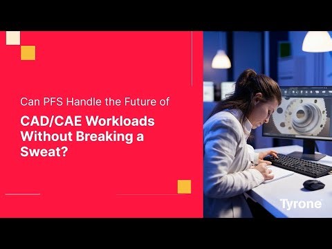 Design. Simulate. Repeat. Can PFS Handle the Future of CAD/CAE Workloads Without Breaking a Sweat?