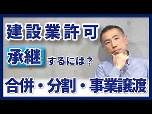 建設業許可の事業承継（合併・分割・事業譲渡）に伴う「認可申請の手続き」を専門家がわかりやすく解説