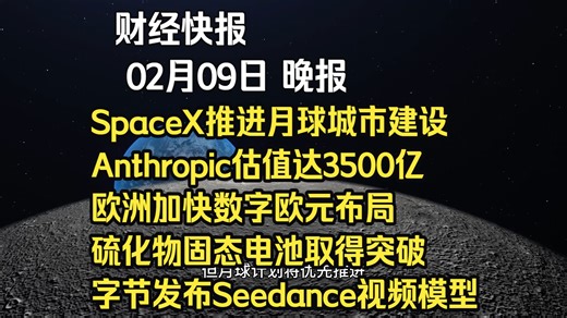26年02月09日晚报：SpaceX推进月球城市建设、Anthropic估值达3500亿、欧洲加快数字欧元布局、硫化物固态电池取得突破、字节发布Seedance