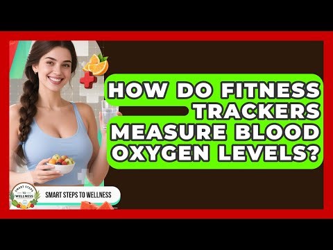 How Do Fitness Trackers Measure Blood Oxygen Levels? | Smart Steps to Wellness News