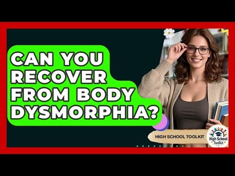 Can You Recover From Body Dysmorphia? - High School Toolkit