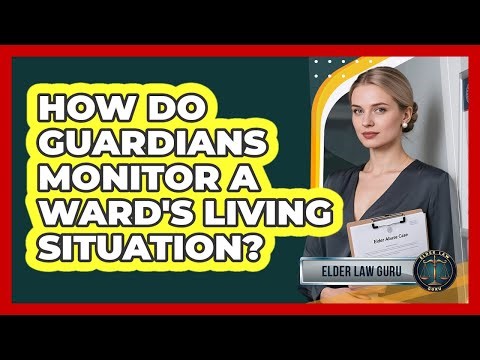 How Do Guardians Monitor A Ward's Living Situation?