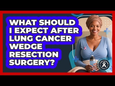 What Should I Expect After Lung Cancer Wedge Resection Surgery? - Lung Cancer Support Hub