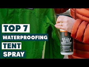 7 Must-Have Waterproofing Sprays for Your Tent