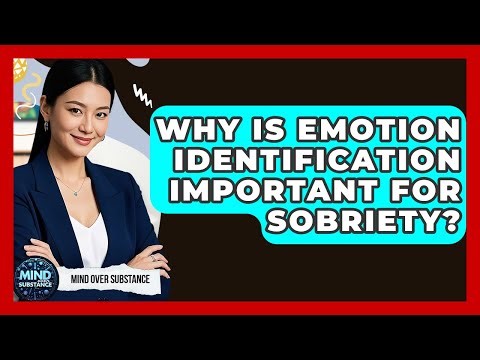 Why Is Emotion Identification Important For Sobriety? - Mind Over Substance