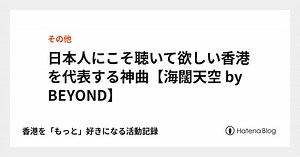 日本人にこそ聴いて欲しい香港を代表する神曲【海闊天空 by BEYOND】 - 香港を「もっと」好きになる活動記録