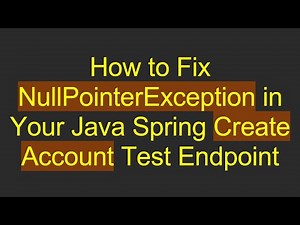 How to Fix NullPointerException in Your Java Spring Create Account Test Endpoint