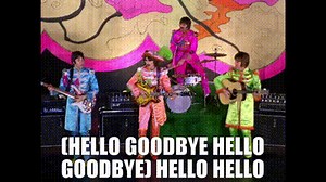 (Hello goodbye hello goodbye) Hello hello