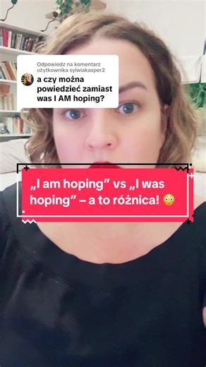 Różnica między „I am hoping” a „I was hoping”