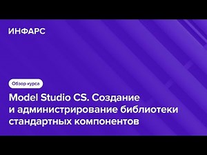 Model Studio CS Создание и администрирование библиотеки стандартных компонентов. Обзор курса