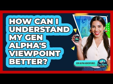 How Can I Understand My Gen Alpha's Viewpoint Better?