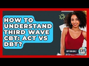 How To Understand Third Wave CBT: ACT Vs DBT? - CBT for Gen Z