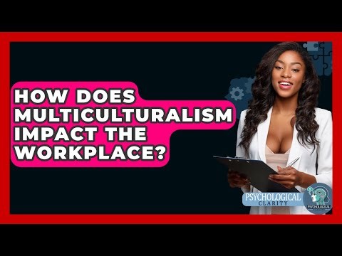 How Does Multiculturalism Impact The Workplace? - Psychological Clarity
