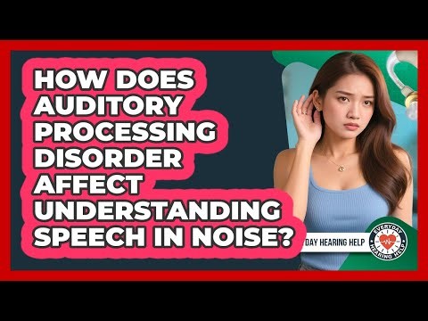 How Does Auditory Processing Disorder Affect Understanding Speech In Noise? - Everyday Hearing Help