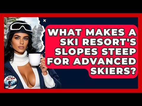 What Makes A Ski Resort's Slopes Steep For Advanced Skiers? - Ask A Ski Bum