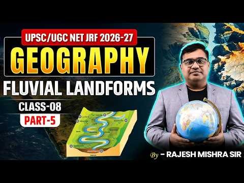 UPSC / UGC NET JRF 2026-27 | Geography Fluvial Landforms | Part-05 (Class 08) | Rajesh Mishra Sir