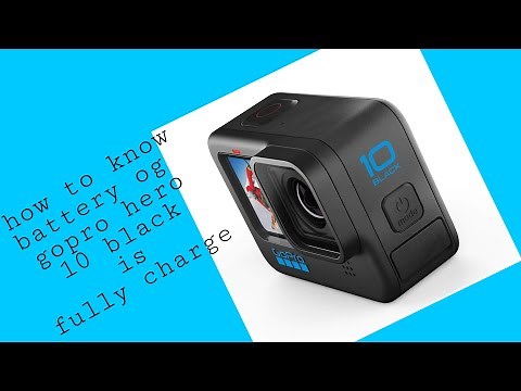 how to know if the battery of gopro hero 10 black is fully charge for the first time to use
