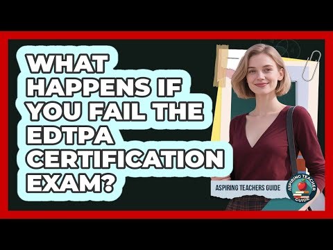 What Happens If You Fail The EdTPA Certification Exam? - Aspiring Teacher Guide