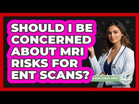 Should I Be Concerned About MRI Risks For ENT Scans? - Ear Nose Throat Expert