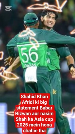 Shahid Khan Afridi big statement nasim Shah Babar Azam M Rizwan Asia cup 2025 mein honi chahie