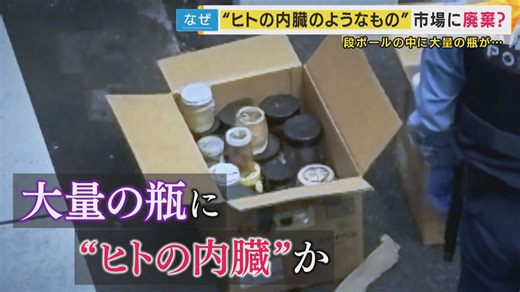 なぜ「ヒトの内臓」が卸売市場に…ヒトの内臓のようなものが入った瓶が市場に大量廃棄された事件　背景を独自取材 | 特集 | ニュース | 関西テレビ放送 カンテレ
