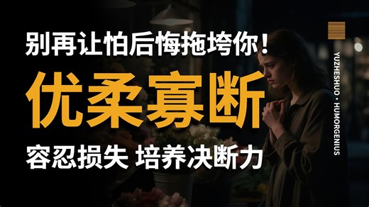 【愚者说】别再让“怕后悔”拖垮你！学会“容忍损失”，从根源解决优柔寡断，重塑决断力！