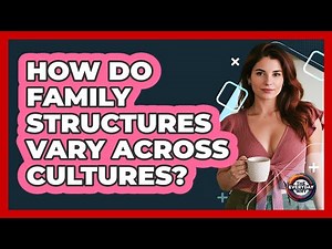 How Do Family Structures Vary Across Cultures? - The Everyday Why