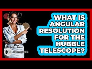 What Is Angular Resolution For The Hubble Telescope? - Physics Frontier