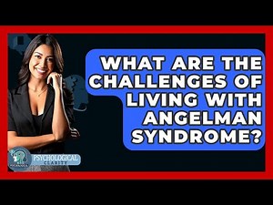 What Are The Challenges Of Living With Angelman Syndrome? - Psychological Clarity