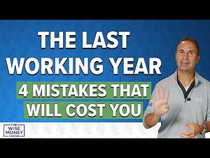 Your Last Year Before Retirement - Don't Make These 4 Costly Mistakes