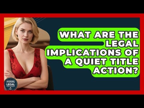 What Are The Legal Implications Of A Quiet Title Action? - Avoiding Common Legal Mistakes
