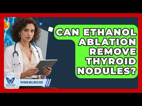 Can Ethanol Ablation Remove Thyroid Nodules? - Thyroid Wellness Hub