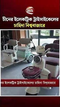 চীনের ইলেকট্রিক ট্রাইসাইকেলের চাহিদা বিশ্ববাজারে | Dhaka-Beijing | Channel 24