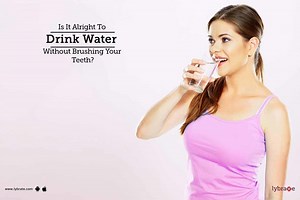 Is It Alright To Drink Water Without Brushing Your Teeth? - By Dr. Jagdish Prasad Mehrotra | Lybrate