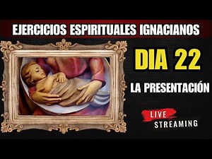EJERCICIOS ESPIRITUALES IGNACIANOS DIA 22: LA PRESENTACIÓN