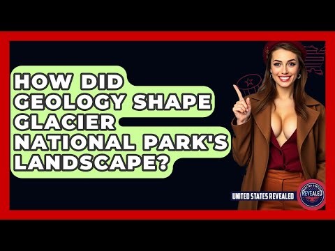 How Did Geology Shape Glacier National Park's Landscape? - United States Revealed