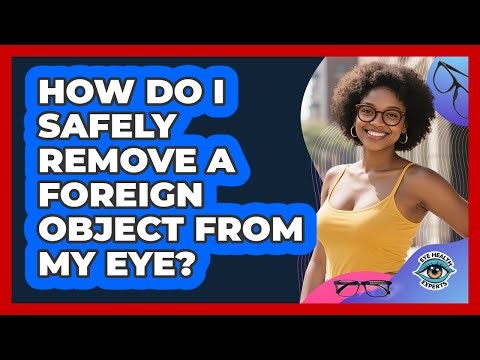 How Do I Safely Remove A Foreign Object From My Eye?