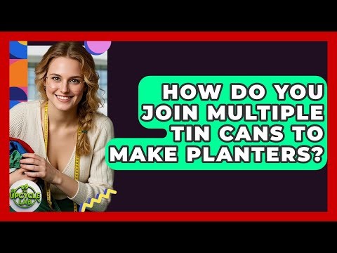 How Do You Join Multiple Tin Cans To Make Planters? - The Upcycle Lab