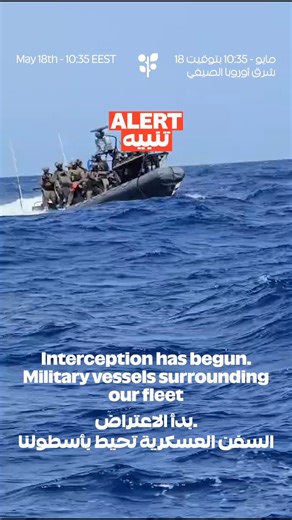 RED ALERT!Military vessels are currently intercepting our fleet and IOF forces are boarding the first of our boats in broad daylight.We demand safe passage for our legal, non-violent humanitarian mission. Governments must act now to stop these illegal acts or piracy meant to maintain israel’s genocidal siege on Gaza. Normalization of the occupation’s violence is a threat to us all.WITNESS IS PROTECTION.PRESSURE YOUR GOVERNMENTS