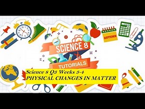 Science 8 Quarter 3 Weeks 3 - 4 PHYSICAL CHANGES IN MATTER