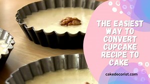 The Easiest Way To Convert Cupcake Recipe To Cake 1