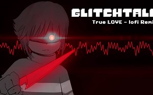 【Undertale音乐】Glitchtale OST-True LOVE [lofi Remix][Genocide Frisk's Theme]