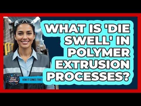 What Is 'die Swell' In Polymer Extrusion Processes? - How It Comes Together