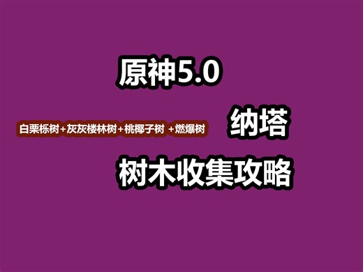 【原神5.0纳塔】树木攻略：白栗栎树+灰灰楼林树+桃椰子树+燃爆树