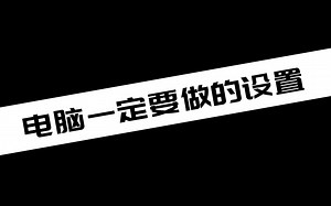 【电脑小知识分享】Windows11 Windows10电脑一定要做的设置